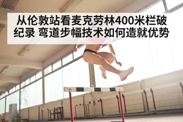 从伦敦站看麦克劳林400米栏破纪录 弯道步幅技术如何造就优势