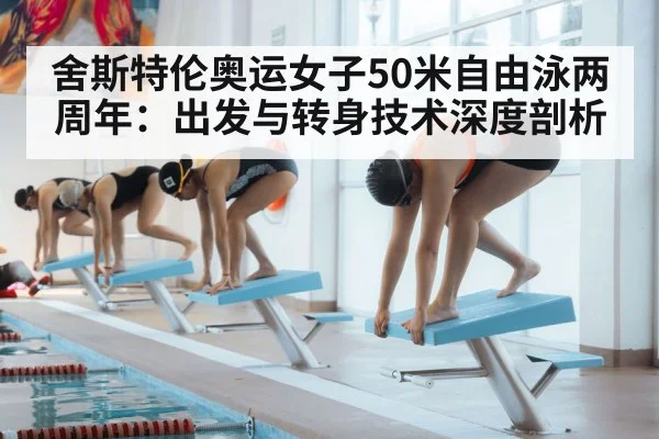 舍斯特伦奥运女子50米自由泳两周年：出发与转身技术深度剖析
