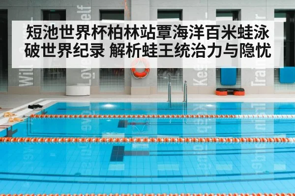 短池世界杯柏林站覃海洋百米蛙泳破世界纪录 解析蛙王统治力与隐忧