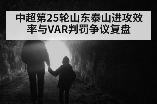 中超第25轮山东泰山进攻效率与VAR判罚争议复盘