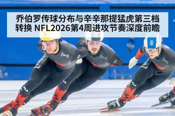乔伯罗传球分布与辛辛那提猛虎第三档转换 NFL2026第4周进攻节奏深度前瞻