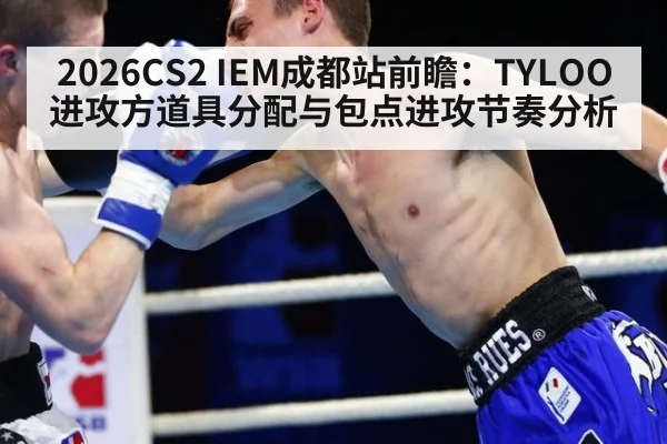 2026CS2 IEM成都站前瞻：TYLOO进攻方道具分配与包点进攻节奏分析