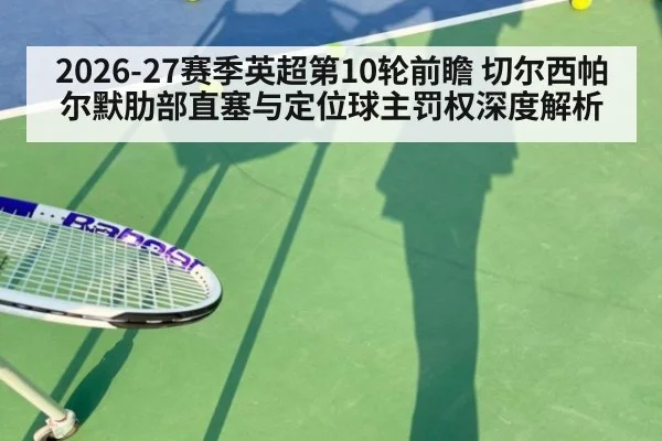 2026-27赛季英超第10轮前瞻 切尔西帕尔默肋部直塞与定位球主罚权深度解析